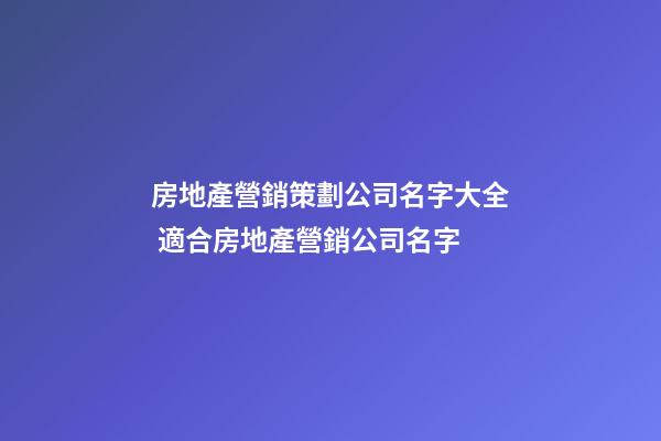 房地產營銷策劃公司名字大全 適合房地產營銷公司名字